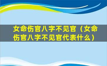 女命伤官八字不见官（女命伤官八字不见官代表什么）