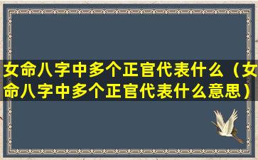 女命八字中多个正官代表什么（女命八字中多个正官代表什么意思）