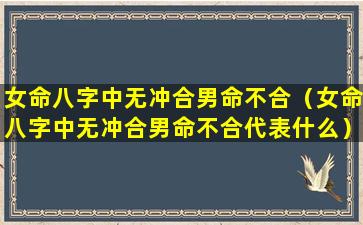 女命八字中无冲合男命不合（女命八字中无冲合男命不合代表什么）