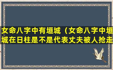 女命八字中有垣城（女命八字中垣城在日柱是不是代表丈夫被人抢走）