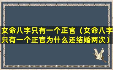 女命八字只有一个正官（女命八字只有一个正官为什么还结婚两次）