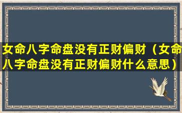 女命八字命盘没有正财偏财（女命八字命盘没有正财偏财什么意思）