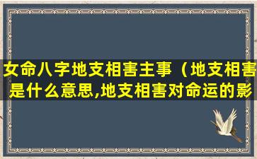 女命八字地支相害主事（地支相害是什么意思,地支相害对命运的影响）