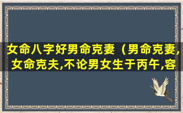 女命八字好男命克妻（男命克妻,女命克夫,不论男女生于丙午,容易受伤,或致残）