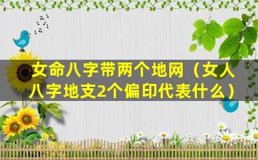 女命八字带两个地网（女人八字地支2个偏印代表什么）