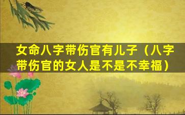 女命八字带伤官有儿子（八字带伤官的女人是不是不幸福）