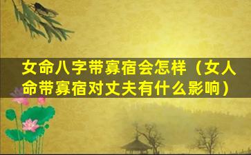 女命八字带寡宿会怎样（女人命带寡宿对丈夫有什么影响）