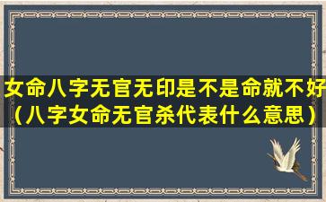 女命八字无官无印是不是命就不好（八字女命无官杀代表什么意思）