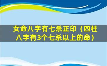 女命八字有七杀正印（四柱八字有3个七杀以上的命）