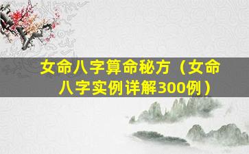 女命八字算命秘方（女命八字实例详解300例）