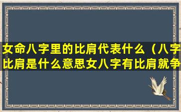 女命八字里的比肩代表什么（八字比肩是什么意思女八字有比肩就争夫）