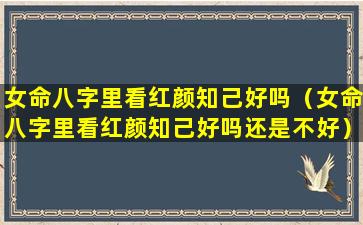 女命八字里看红颜知己好吗（女命八字里看红颜知己好吗还是不好）