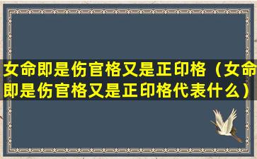 女命即是伤官格又是正印格（女命即是伤官格又是正印格代表什么）