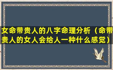 女命带贵人的八字命理分析（命带贵人的女人会给人一种什么感觉）