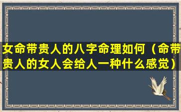 女命带贵人的八字命理如何（命带贵人的女人会给人一种什么感觉）