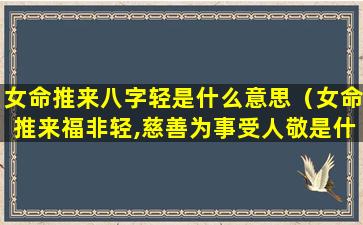 女命推来八字轻是什么意思（女命推来福非轻,慈善为事受人敬是什么意思）