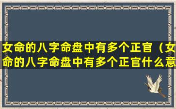 女命的八字命盘中有多个正官（女命的八字命盘中有多个正官什么意思）