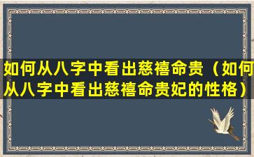 如何从八字中看出慈禧命贵（如何从八字中看出慈禧命贵妃的性格）