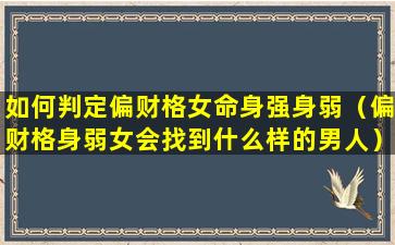 如何判定偏财格女命身强身弱（偏财格身弱女会找到什么样的男人）