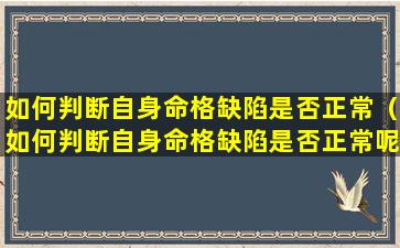 如何判断自身命格缺陷是否正常（如何判断自身命格缺陷是否正常呢）