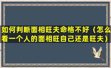 如何判断面相旺夫命格不好（怎么看一个人的面相旺自己还是旺夫）