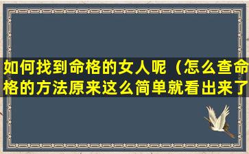 如何找到命格的女人呢（怎么查命格的方法原来这么简单就看出来了）