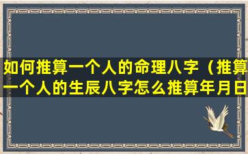 如何推算一个人的命理八字（推算一个人的生辰八字怎么推算年月日）