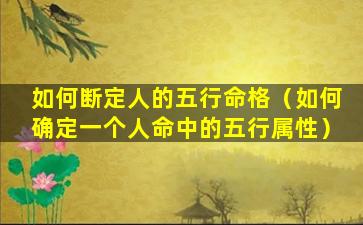 如何断定人的五行命格（如何确定一个人命中的五行属性）