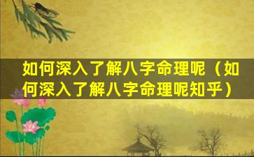 如何深入了解八字命理呢（如何深入了解八字命理呢知乎）