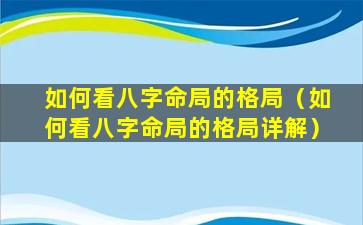 如何看八字命局的格局（如何看八字命局的格局详解）