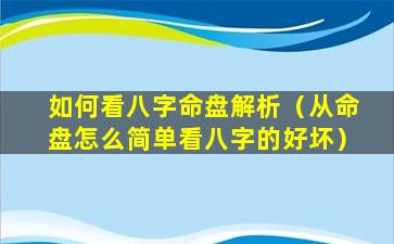 如何看八字命盘解析（从命盘怎么简单看八字的好坏）