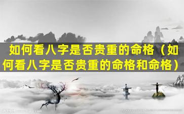 如何看八字是否贵重的命格（如何看八字是否贵重的命格和命格）