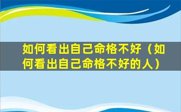 如何看出自己命格不好（如何看出自己命格不好的人）