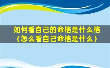 如何看自己的命格是什么格（怎么看自己命格是什么）