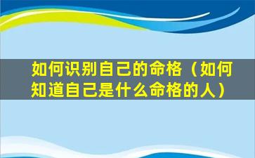 如何识别自己的命格（如何知道自己是什么命格的人）