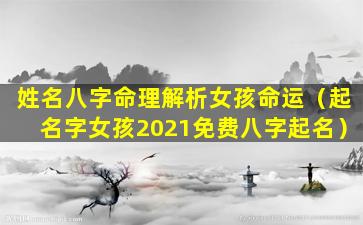 姓名八字命理解析女孩命运（起名字女孩2021免费八字起名）