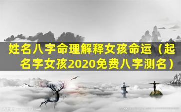 姓名八字命理解释女孩命运（起名字女孩2020免费八字测名）