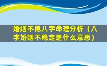 婚姻不稳八字命理分析（八字婚姻不稳定是什么意思）