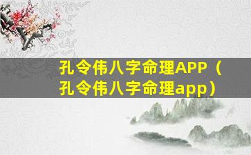 孔令伟八字命理APP（孔令伟八字命理app）