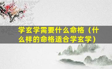 学玄学需要什么命格（什么样的命格适合学玄学）