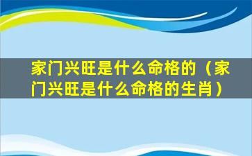 家门兴旺是什么命格的（家门兴旺是什么命格的生肖）