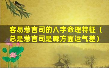 容易惹官司的八字命理特征（总是惹官司是哪方面运气差）