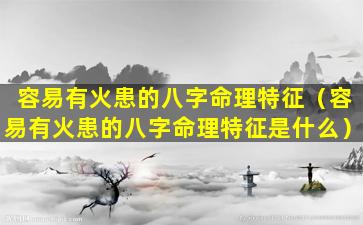 容易有火患的八字命理特征（容易有火患的八字命理特征是什么）