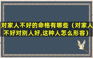 对家人不好的命格有哪些（对家人不好对别人好,这种人怎么形容）