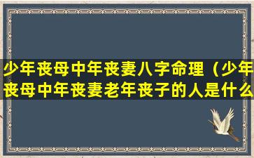 少年丧母中年丧妻八字命理（少年丧母中年丧妻老年丧子的人是什么命）