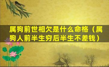 属狗前世相欠是什么命格（属狗人前半生穷后半生不差钱）