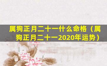 属狗正月二十一什么命格（属狗正月二十一2020年运势）