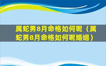 属蛇男8月命格如何呢（属蛇男8月命格如何呢婚姻）