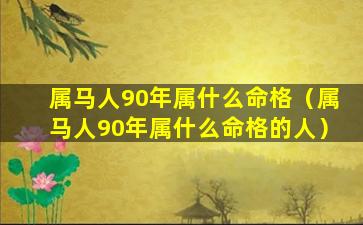 属马人90年属什么命格（属马人90年属什么命格的人）