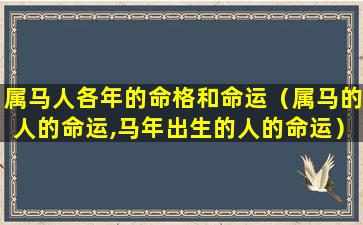 属马人各年的命格和命运（属马的人的命运,马年出生的人的命运）